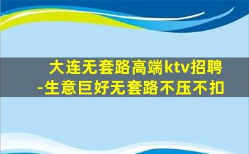 大连无套路高端ktv招聘-生意巨好无套路不压不扣